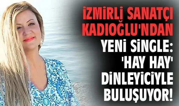 İzmirli sanatçı Kadıoğlu’ndan yeni single: ‘Hay Hay’ dinleyiciyle buluşuyor!