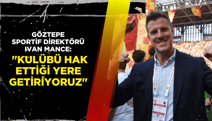 Ivan Mance: "Kulübü hak ettiği yere getiriyoruz"
