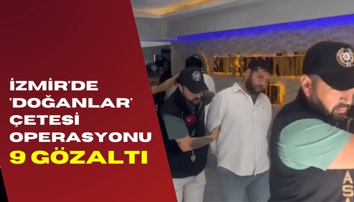 İzmir’de ‘Doğanlar’ çetesi operasyonunda 9 gözaltı